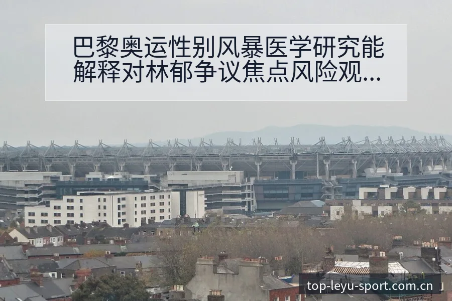 巴黎奥运性别风暴医学研究能解释对林郁争议焦点风险观察 - 乐鱼