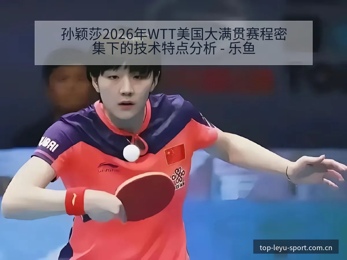 孙颖莎2026年WTT美国大满贯赛程密集下的技术特点分析 - 乐鱼