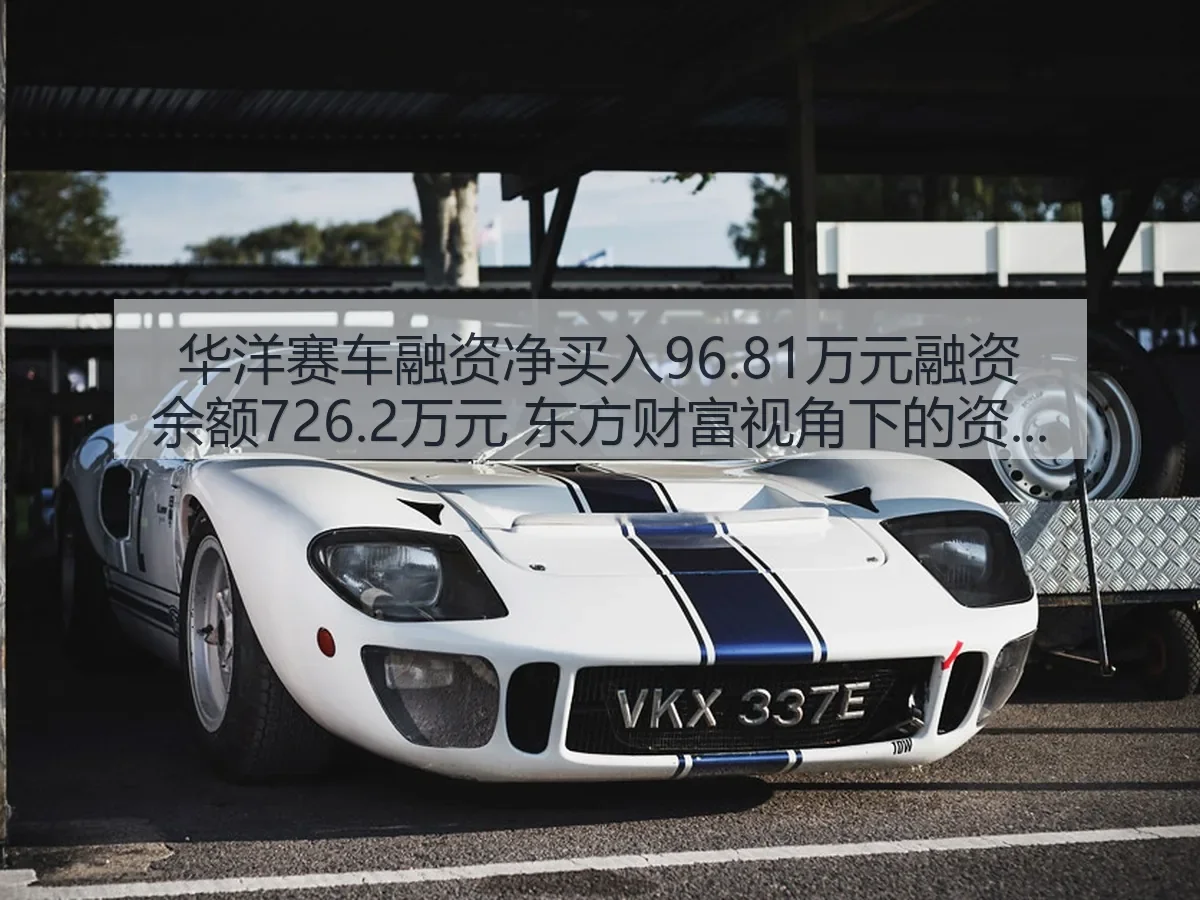 华洋赛车融资净买入96.81万元融资余额726.2万元 东方财富：资金观察与体育产业解读